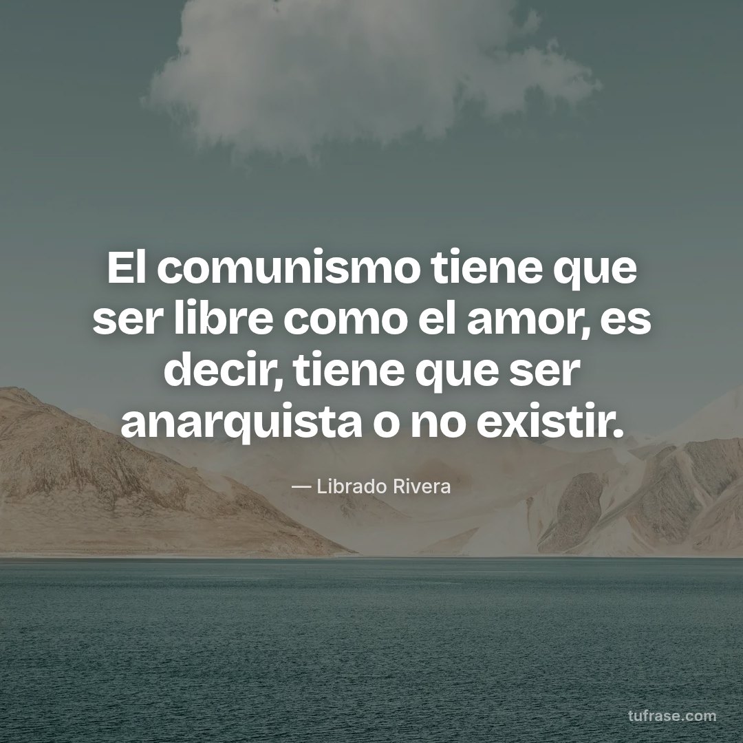 El comunismo tiene que ser libre como el amor, es decir, tiene que ser anarquista o no existir.