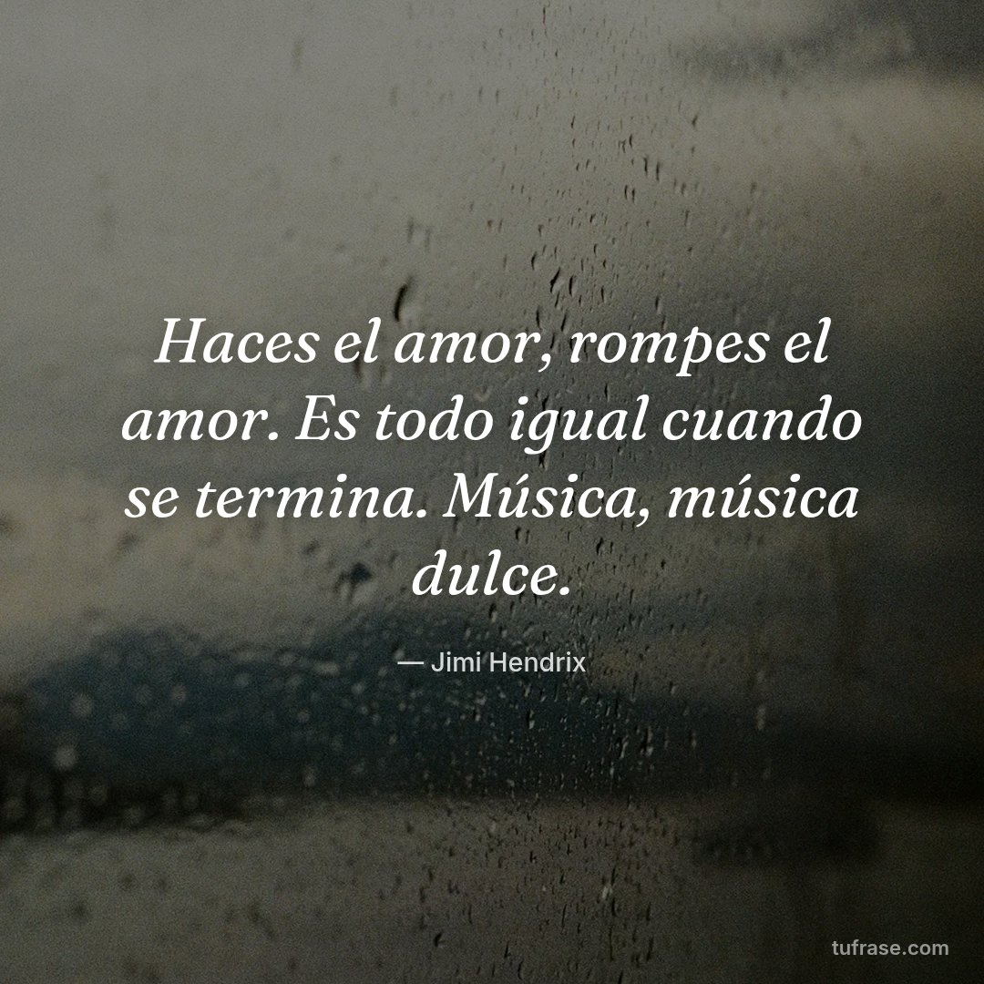 Haces el amor, rompes el amor. Es todo igual cuando se termina. Música, música dulce.