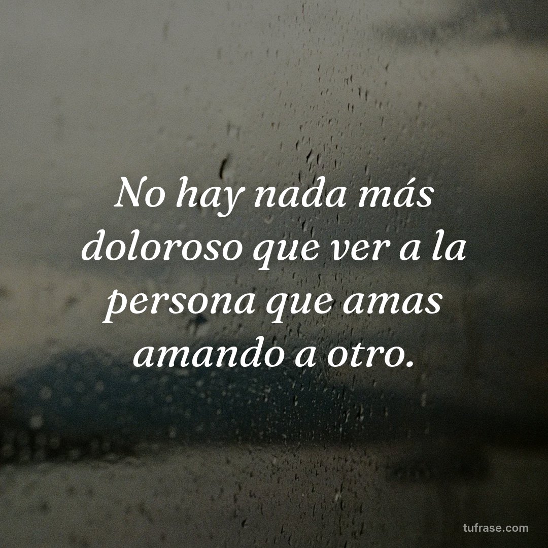 No hay nada más doloroso que ver a la persona que amas amando a otro.