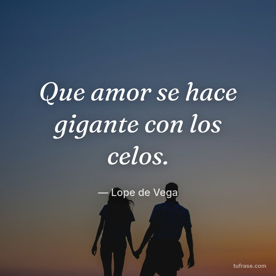 Que amor se hace gigante con los celos.