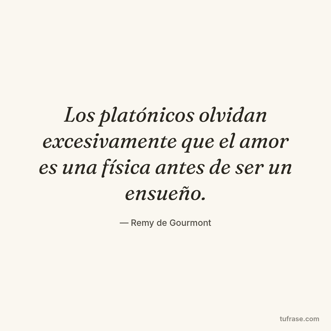 Los platónicos olvidan excesivamente que el amor es una física antes de ser un ensueño.