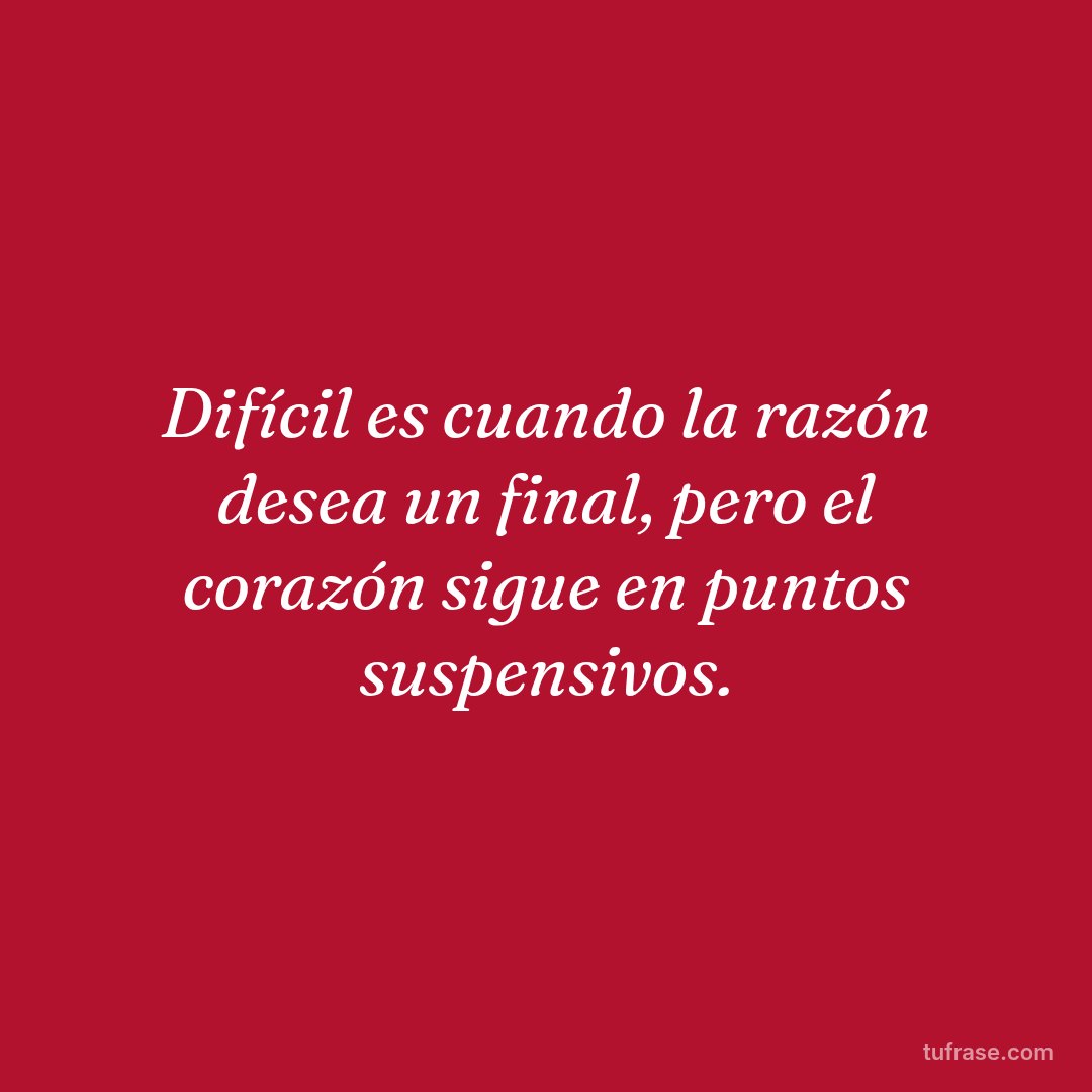 Difícil es cuando la razón desea un final, pero el corazón sigue en puntos suspensivos.