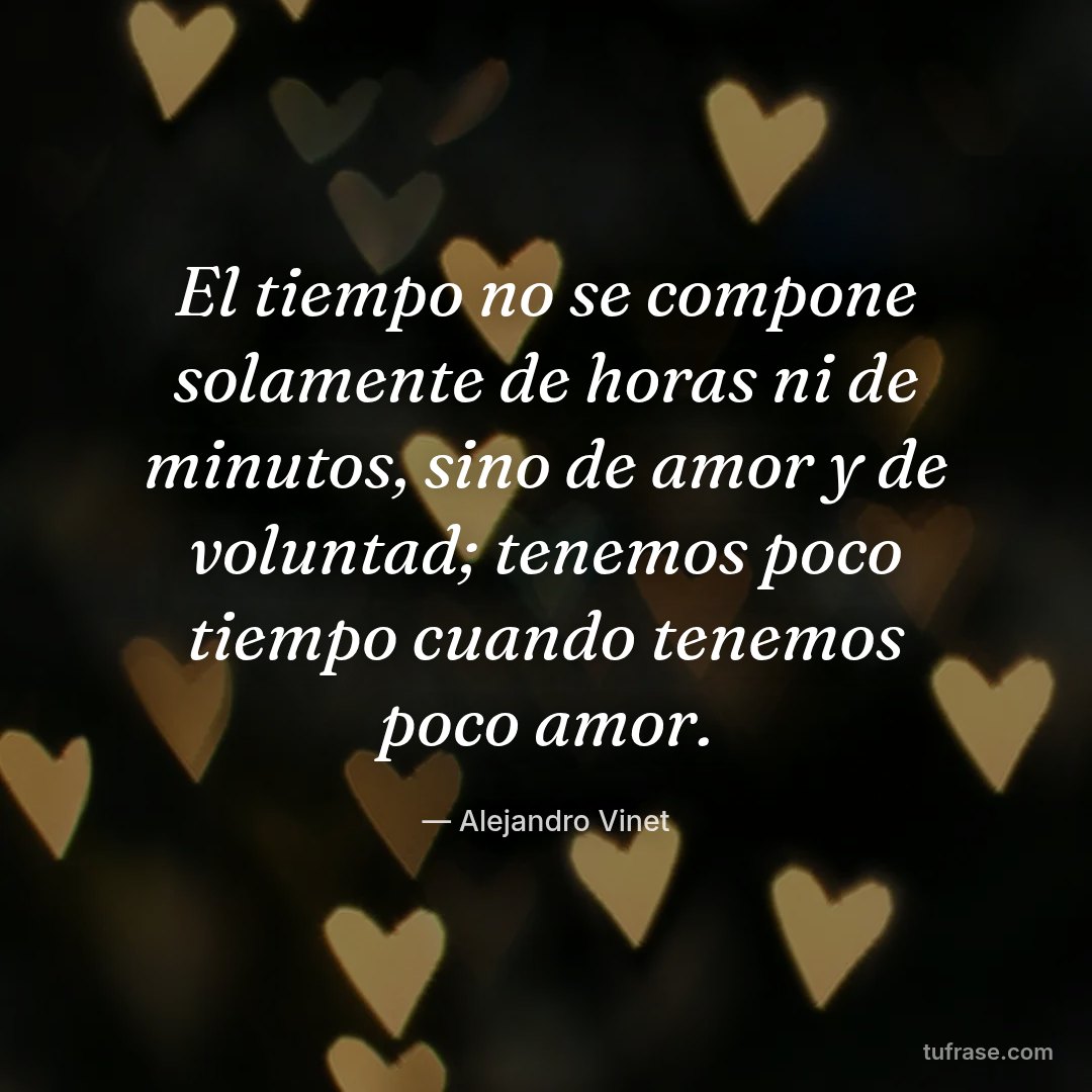 El tiempo no se compone solamente de horas ni de minutos, sino de amor y de voluntad; tenemos poco tiempo cuando tenemos poco amor.