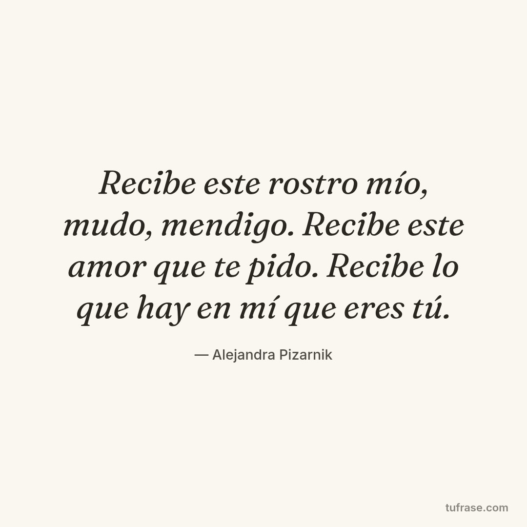 Recibe este rostro mío, mudo, mendigo. Recibe este amor que te pido. Recibe lo que hay en mí que eres tú.