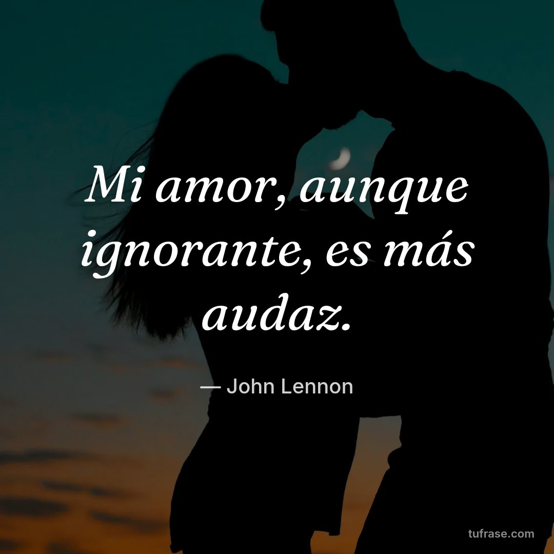 Mi amor, aunque ignorante, es más audaz.