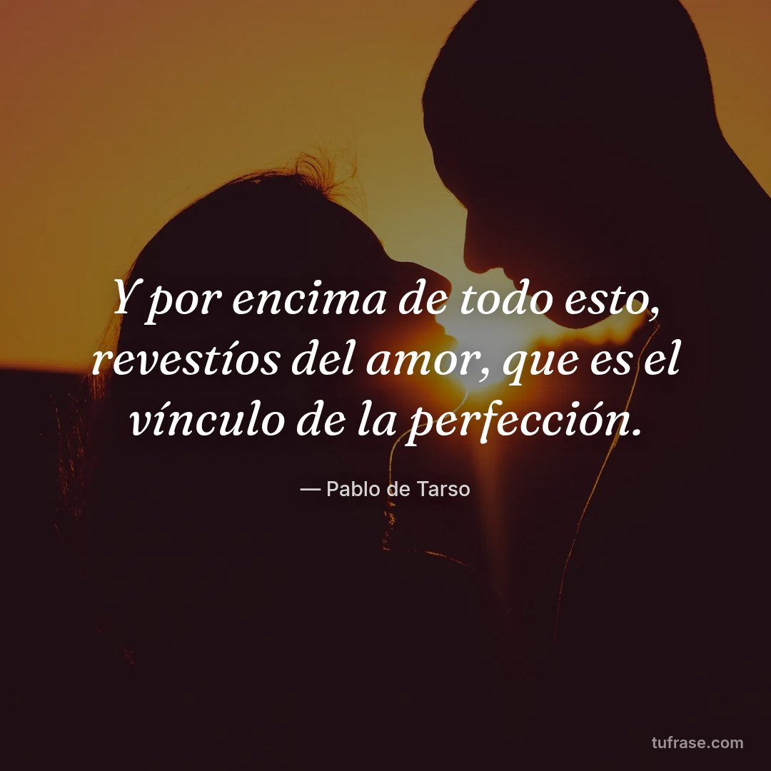 Y por encima de todo esto, revestíos del amor, que es el vínculo de la perfección.
