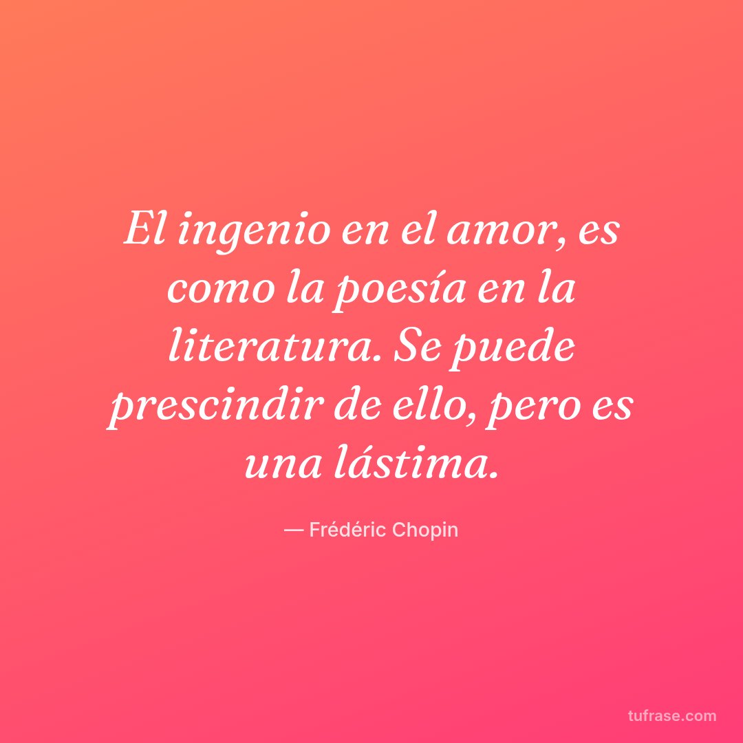 El ingenio en el amor, es como la poesía en la literatura. Se puede prescindir de ello, pero es una lástima.