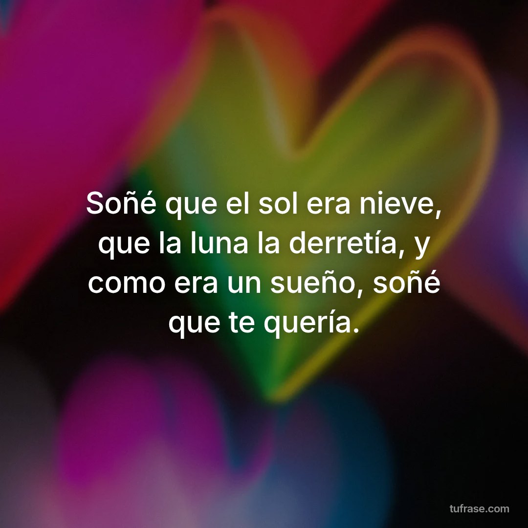 Soñé que el sol era nieve, que la luna la derretía, y como era un sueño, soñé que te quería.