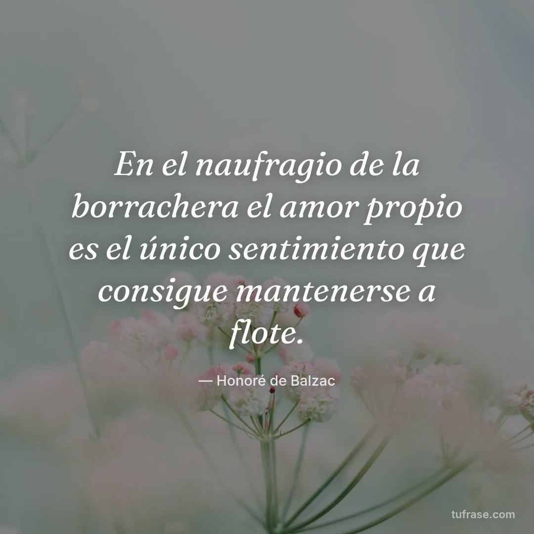 En el naufragio de la borrachera el amor propio es el único sentimiento que consigue mantenerse a flote.