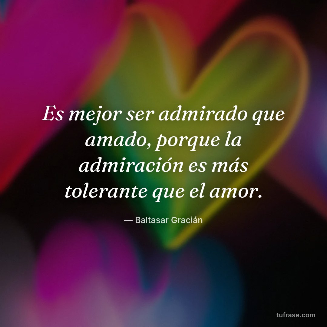 Es mejor ser admirado que amado, porque la admiración es más tolerante que el amor.