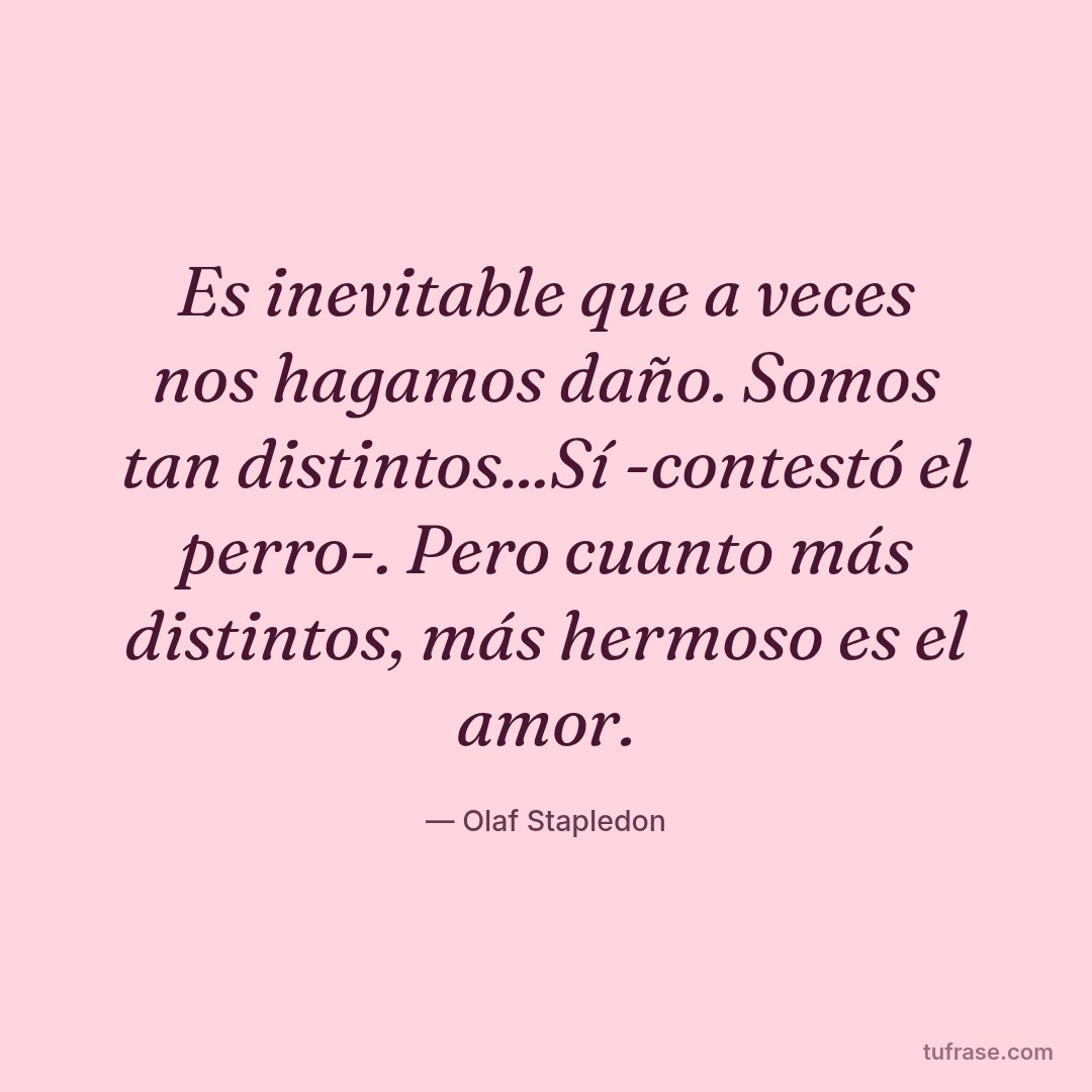 Es inevitable que a veces nos hagamos daño. Somos tan distintos...Sí -contestó el perro-. Pero cuanto más distintos, más hermoso es el amor.