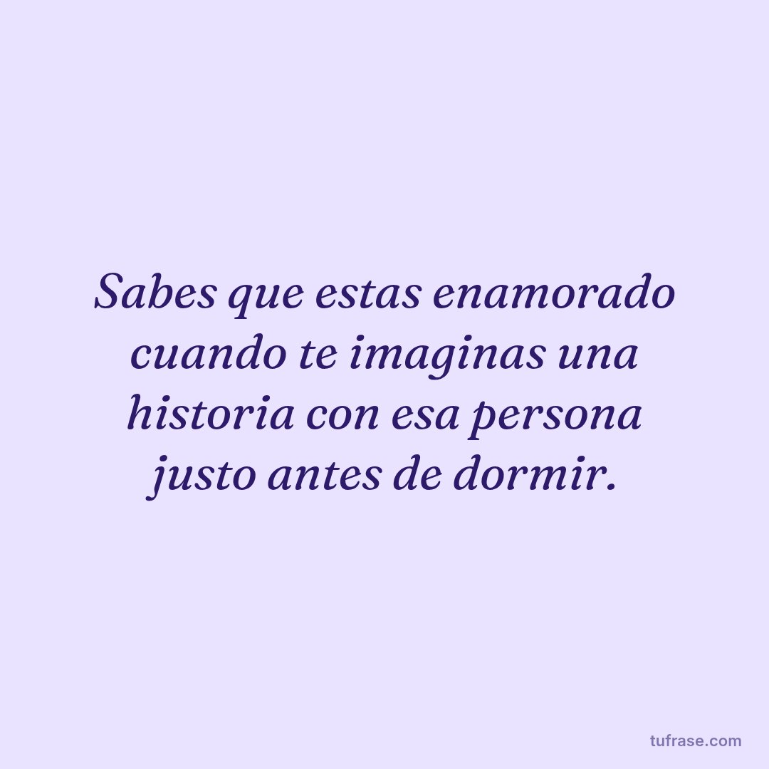 Sabes que estas enamorado cuando te imaginas una historia con esa persona justo antes de dormir.