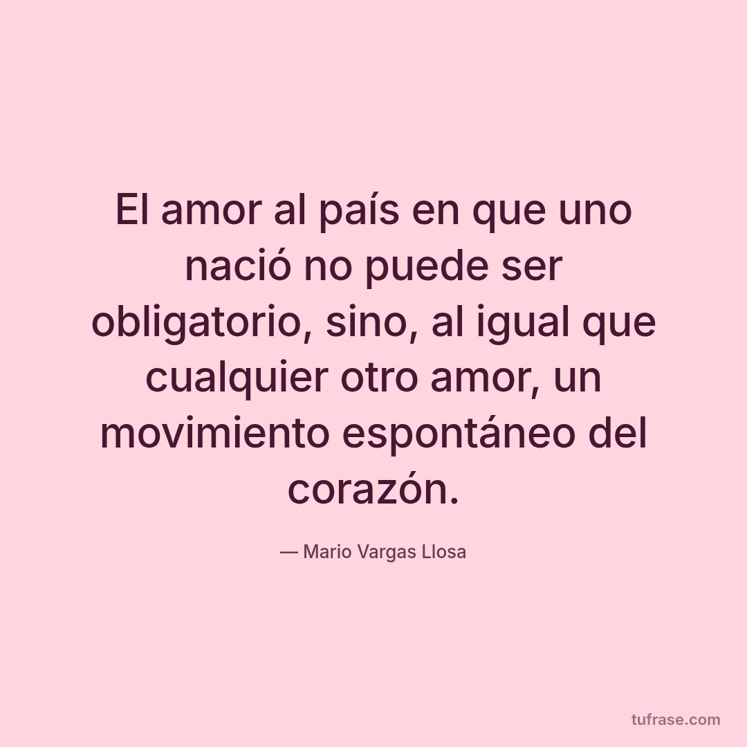 El amor al país en que uno nació no puede ser obligatorio, sino, al igual que cualquier otro amor, un movimiento espontáneo del corazón.
