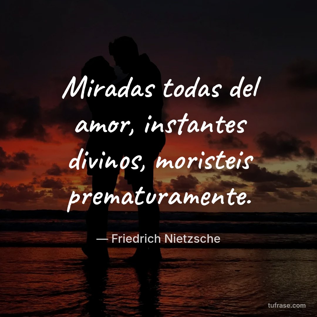 Miradas todas del amor, instantes divinos, moristeis prematuramente.