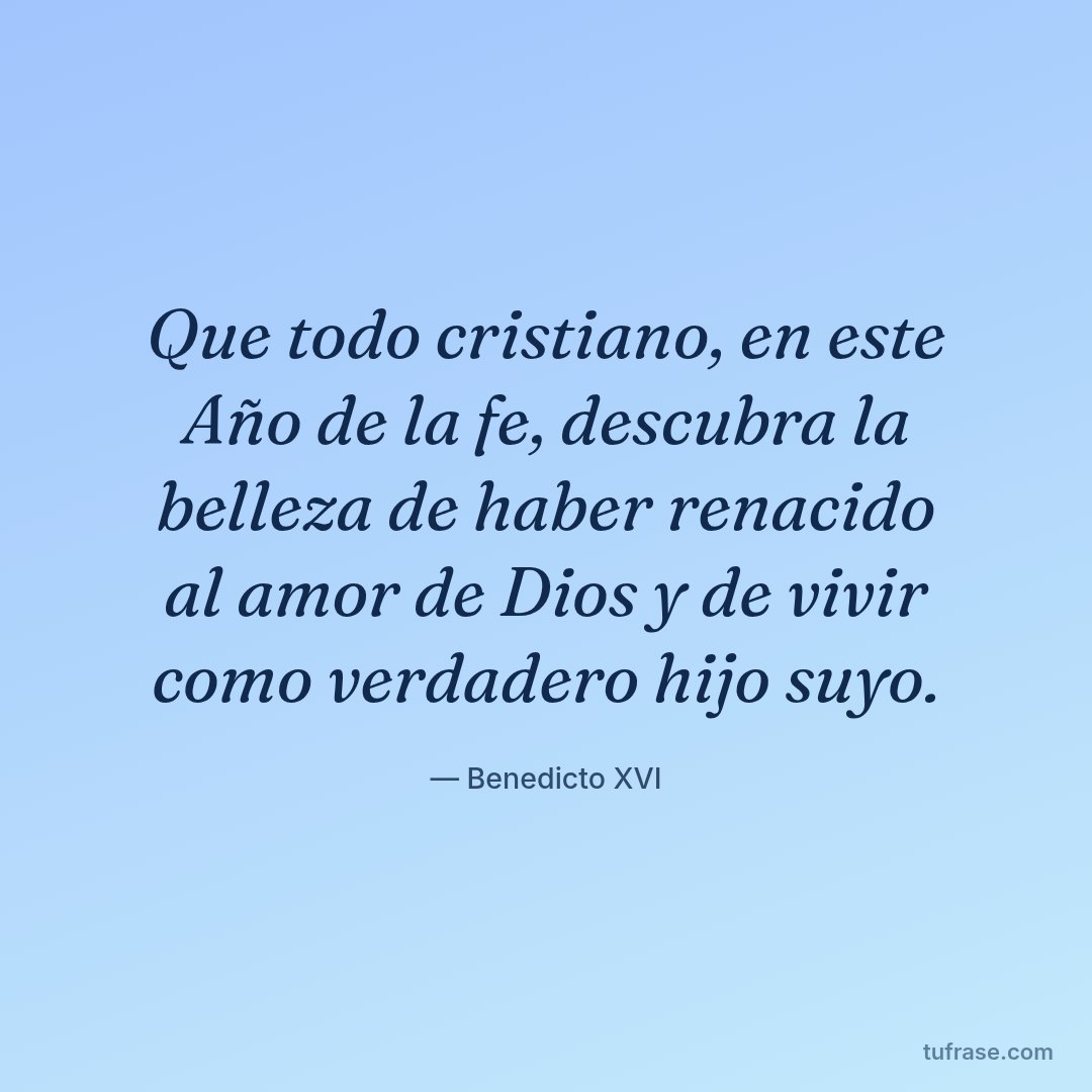 Que todo cristiano, en este Año de la fe, descubra la belleza de haber renacido al amor de Dios y de vivir como verdadero hijo suyo.