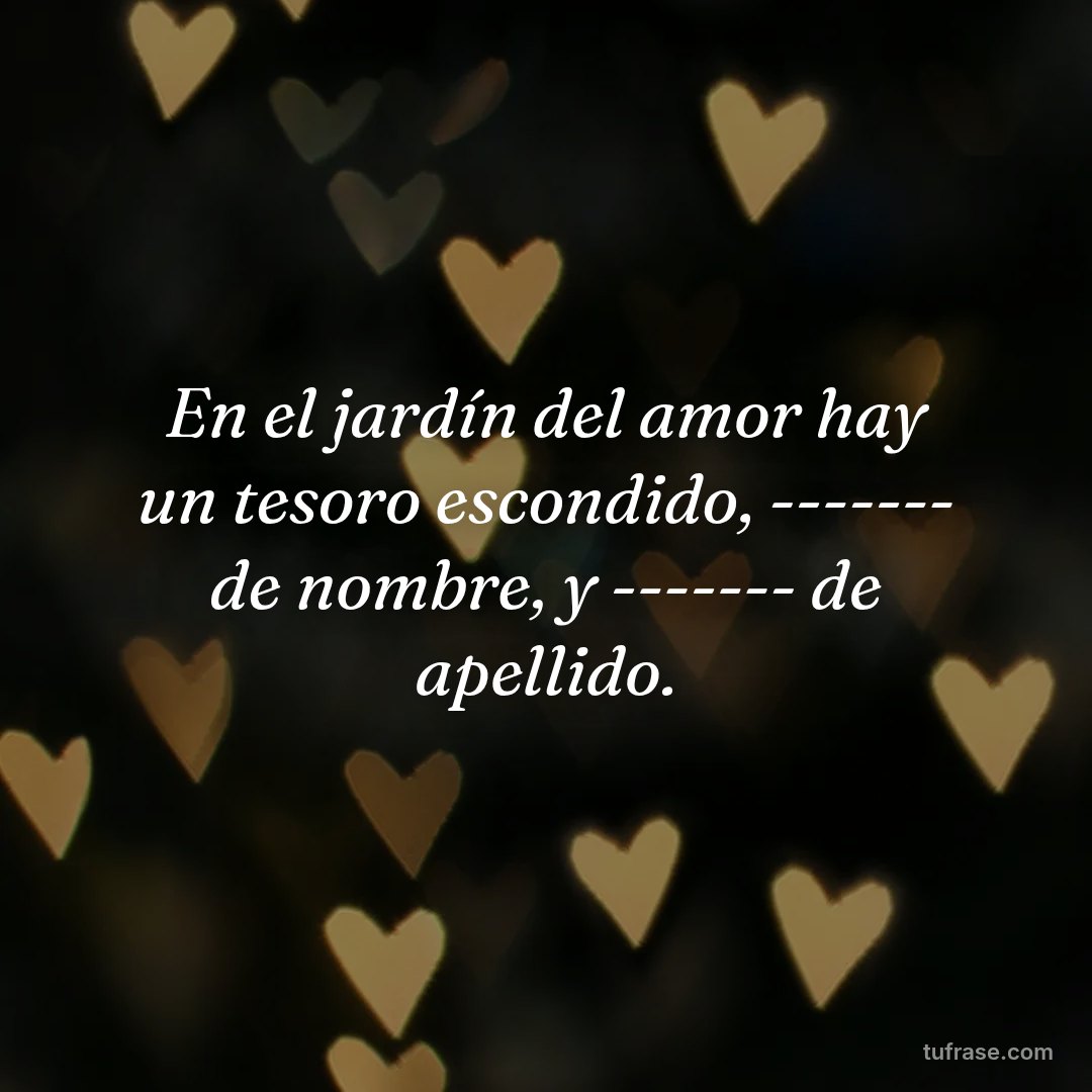 En el jardín del amor hay un tesoro escondido, ------- de nombre, y ------- de apellido.