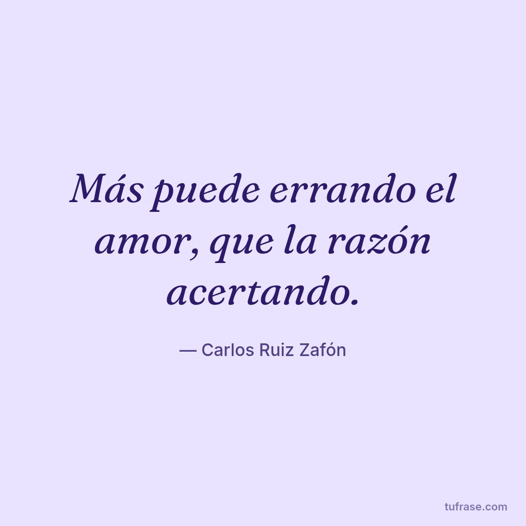 Más puede errando el amor, que la razón acertando.