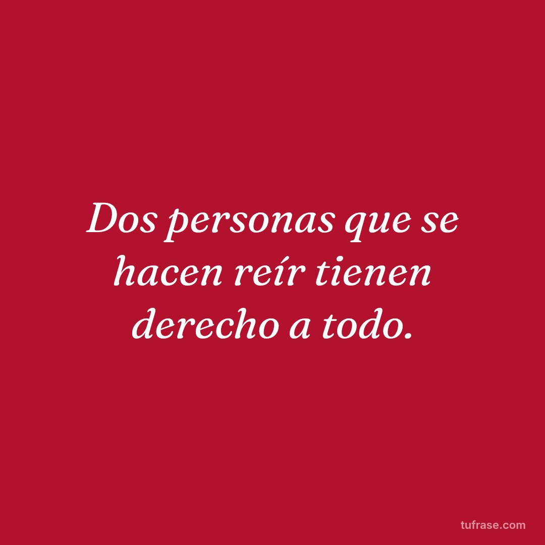 Dos personas que se hacen reír tienen derecho a todo.