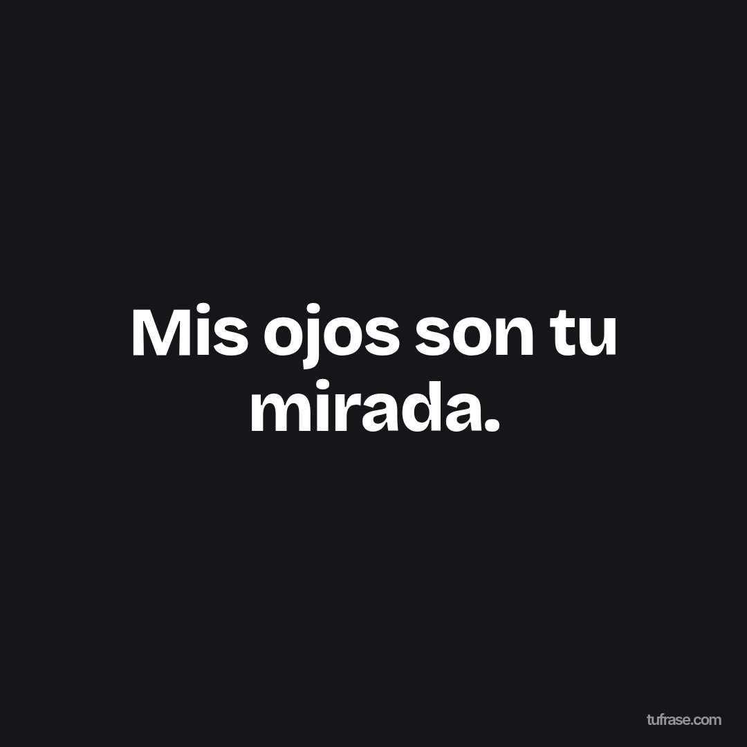 Mis ojos son tu mirada.