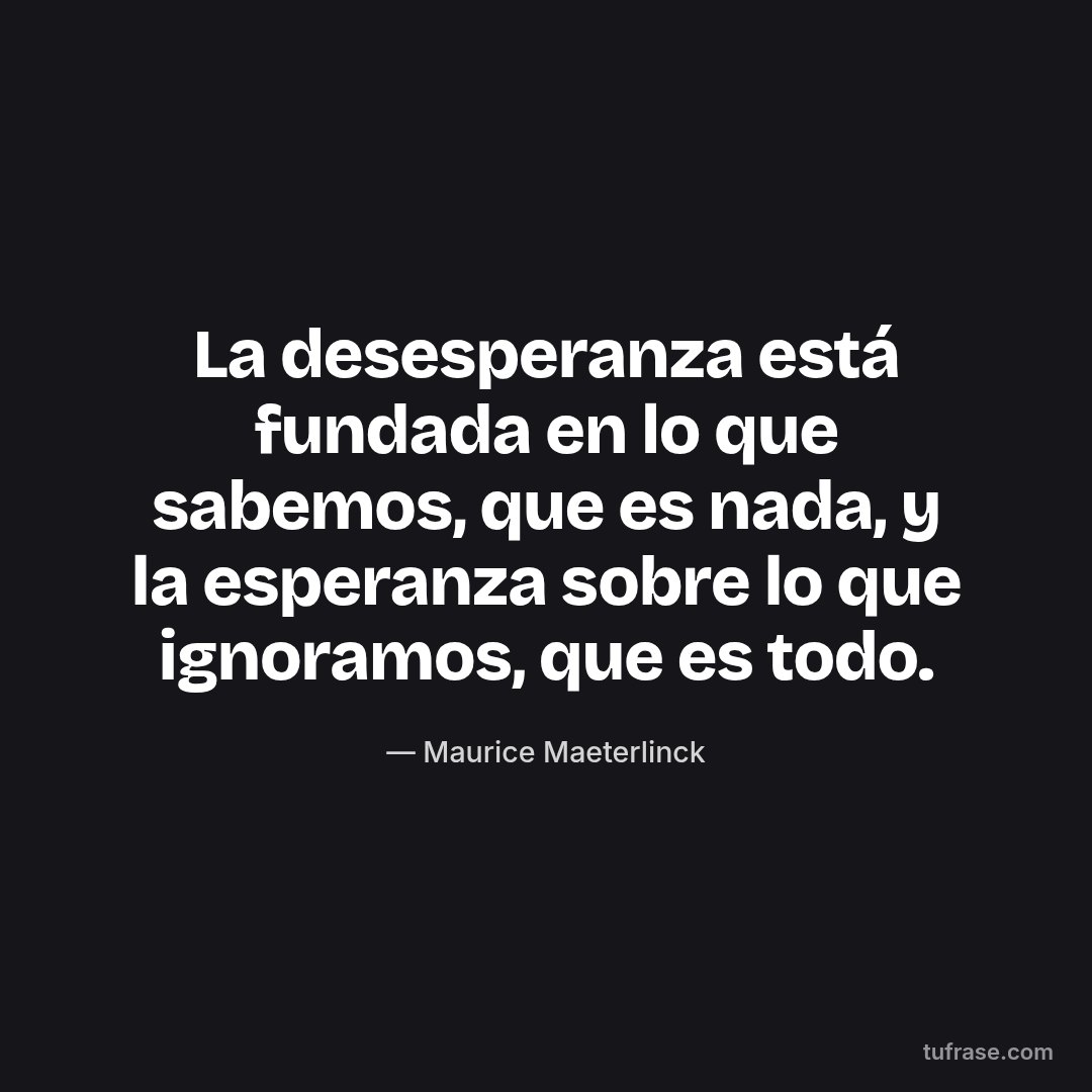 La desesperanza está fundada en lo que sabemos, que es nada, y la esperanza sobre lo que ignoramos, que es todo.