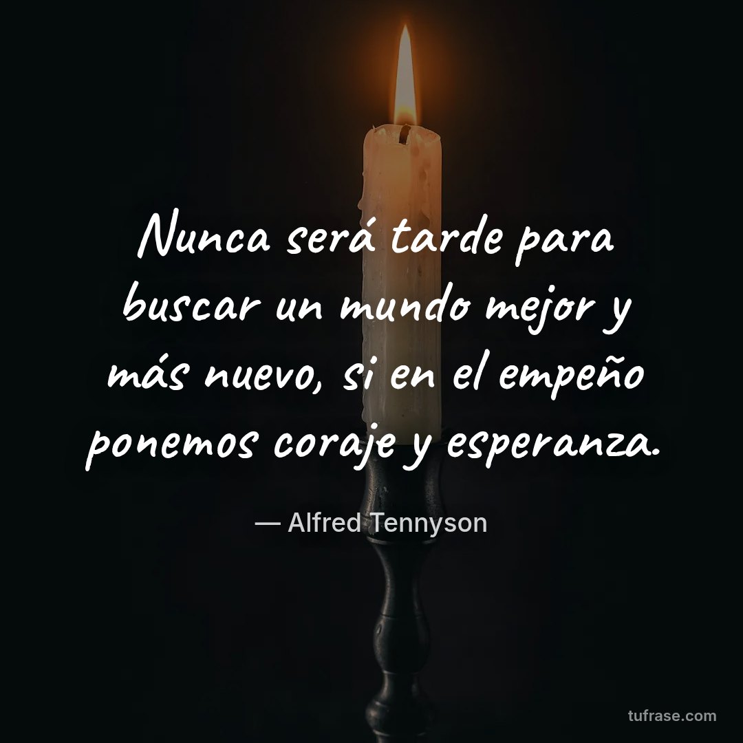 Nunca será tarde para buscar un mundo mejor y más nuevo, si en el empeño ponemos coraje y esperanza.