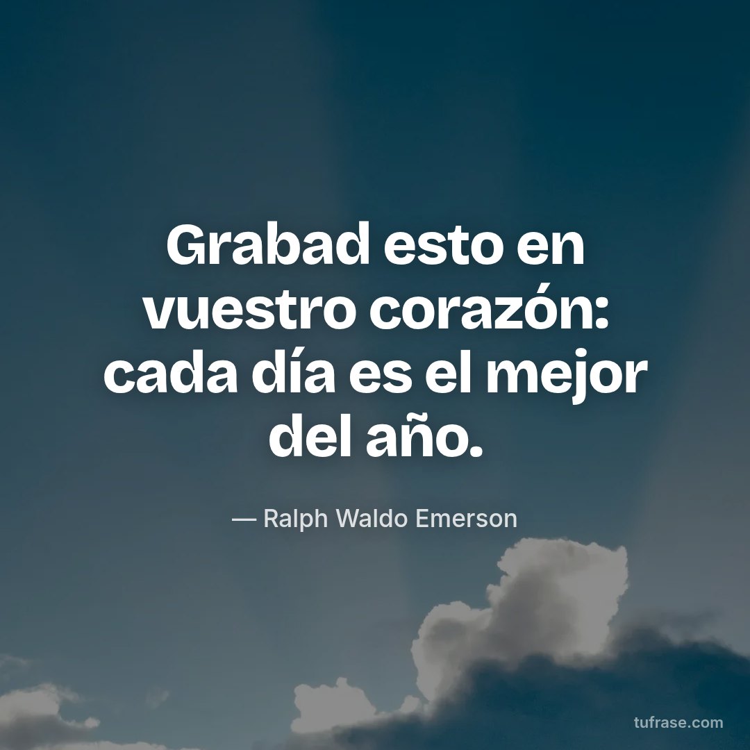 Grabad esto en vuestro corazón: cada día es el mejor del año.