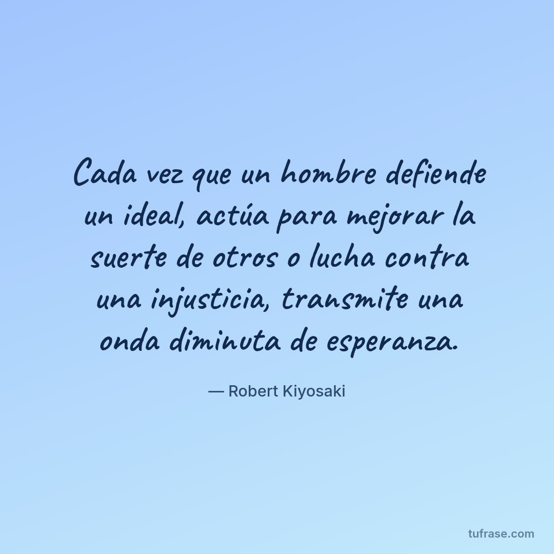 Cada vez que un hombre defiende un ideal, actúa para mejorar la suerte de otros o lucha contra una injusticia, transmite una onda diminuta de esperanza.