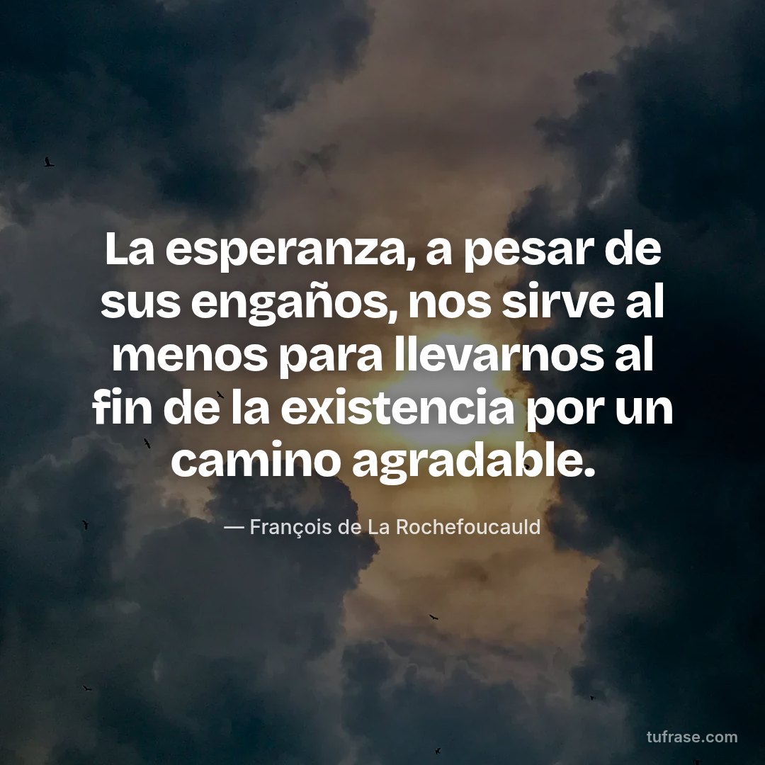 La esperanza, a pesar de sus engaños, nos sirve al menos para llevarnos al fin de la existencia por un camino agradable.
