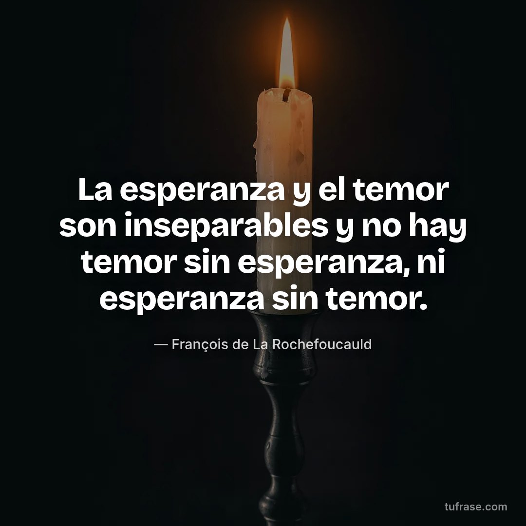 La esperanza y el temor son inseparables y no hay temor sin esperanza, ni esperanza sin temor.