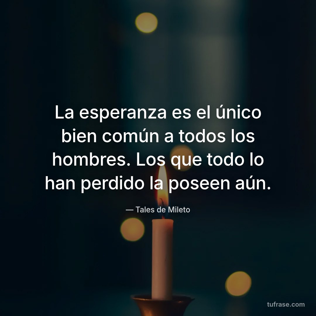 La esperanza es el único bien común a todos los hombres. Los que todo lo han perdido la poseen aún.