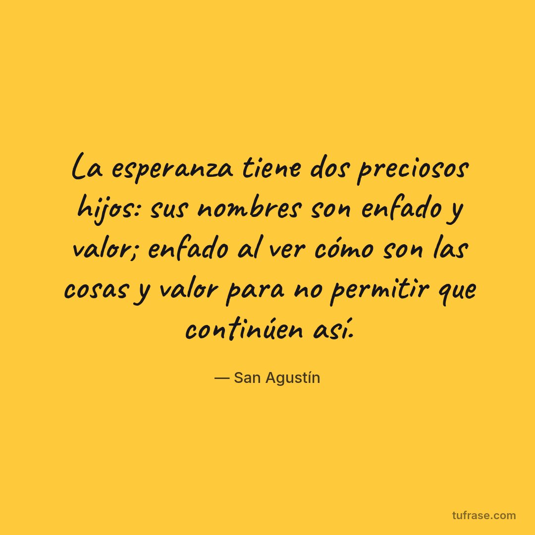 La esperanza tiene dos preciosos hijos: sus nombres son enfado y valor; enfado al ver cómo son las cosas y valor para no permitir que continúen así.