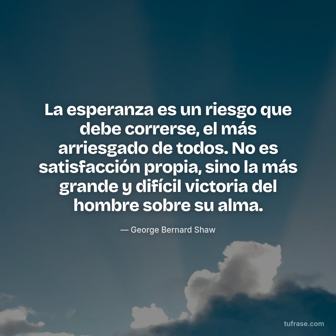 La esperanza es un riesgo que debe correrse, el más arriesgado de todos. No es satisfacción propia, sino la más grande y difícil victoria del hombre sobre su alma.