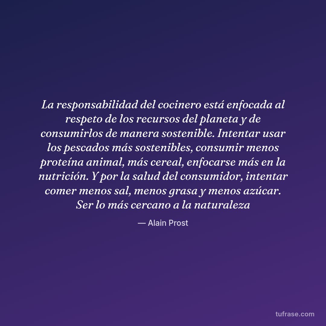 La responsabilidad del cocinero está enfocada al respeto de los recursos del planeta y de consumirlos de manera sostenible. Intentar usar los pescados más sostenibles, consumir menos proteína animal, más cereal, enfocarse más en la nutrición. Y por la salud del consumidor, intentar comer menos sal, menos grasa y menos azúcar. Ser lo más cercano a la naturaleza