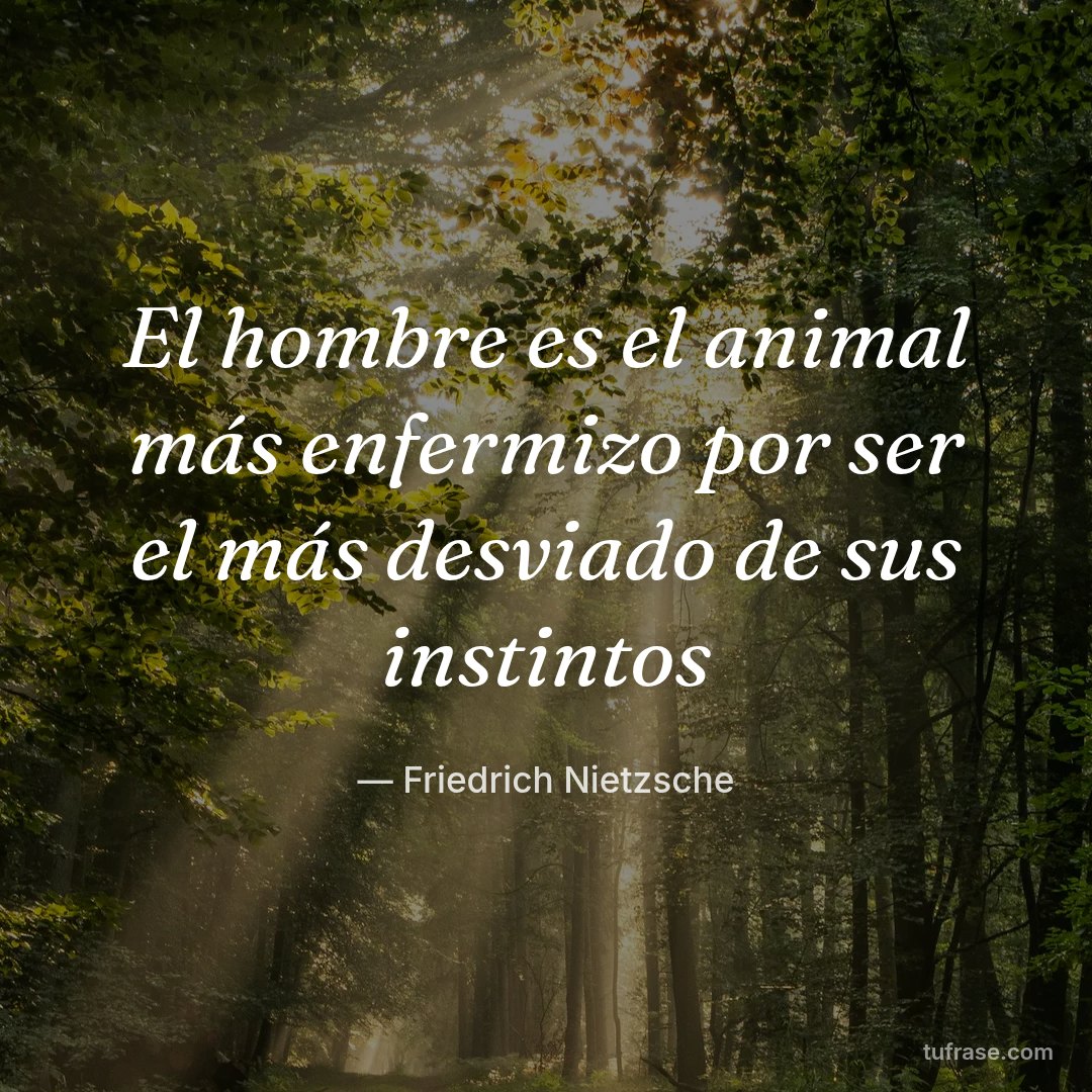 El hombre es el animal más enfermizo por ser el más desviado de sus instintos
