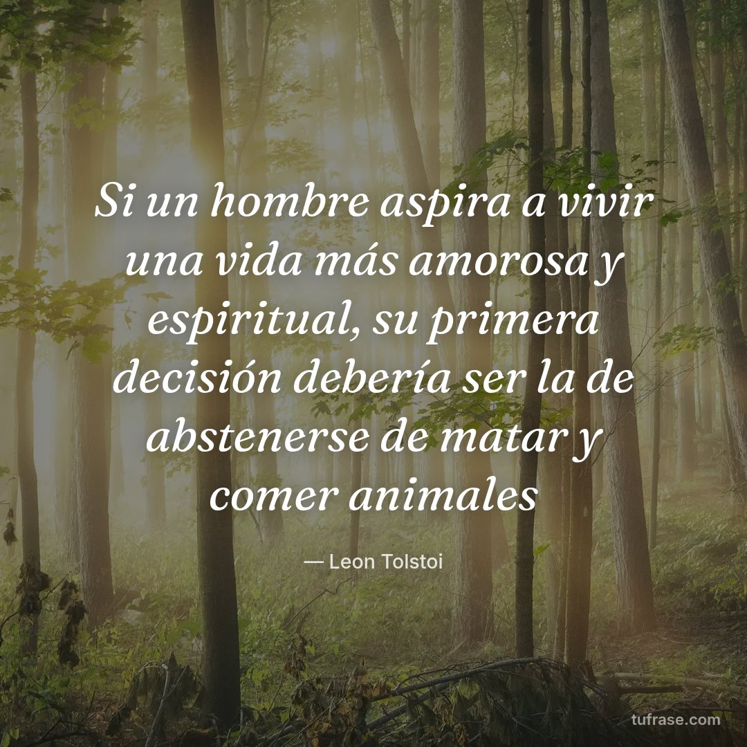 Si un hombre aspira a vivir una vida más amorosa y espiritual, su primera decisión debería ser la de abstenerse de matar y comer animales