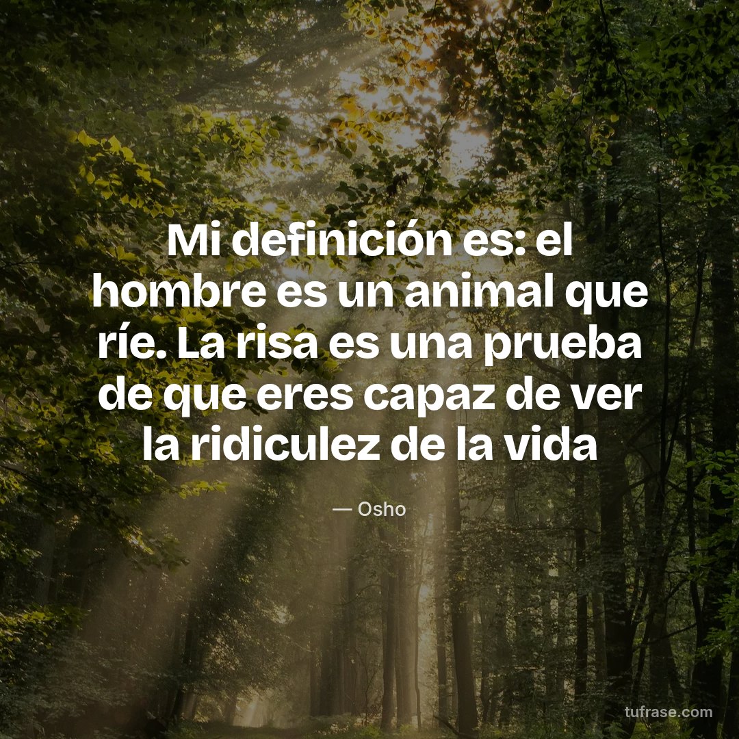Mi definición es: el hombre es un animal que ríe. La risa es una prueba de que eres capaz de ver la ridiculez de la vida