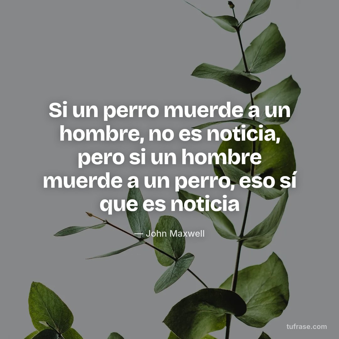 Si un perro muerde a un hombre, no es noticia, pero si un hombre muerde a un perro, eso sí que es noticia