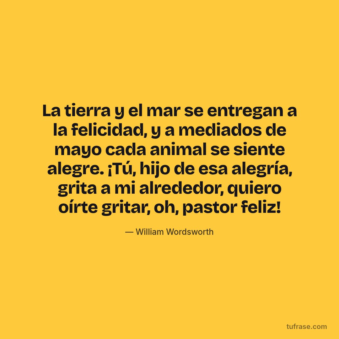 La tierra y el mar se entregan a la felicidad, y a mediados de mayo cada animal se siente alegre. ¡Tú, hijo de esa alegría, grita a mi alrededor, quiero oírte gritar, oh, pastor feliz!
