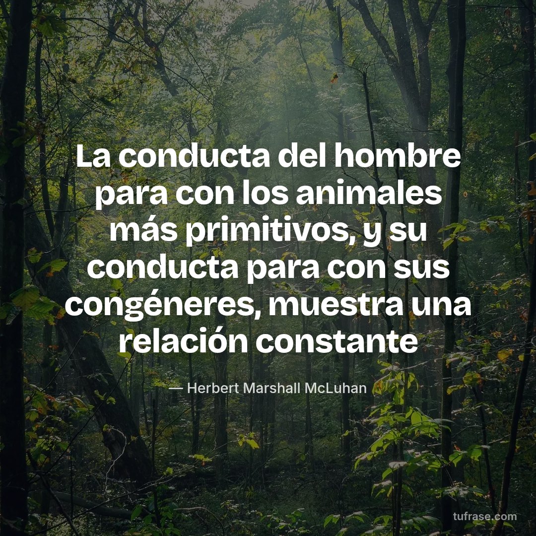 La conducta del hombre para con los animales más primitivos, y su conducta para con sus congéneres, muestra una relación constante