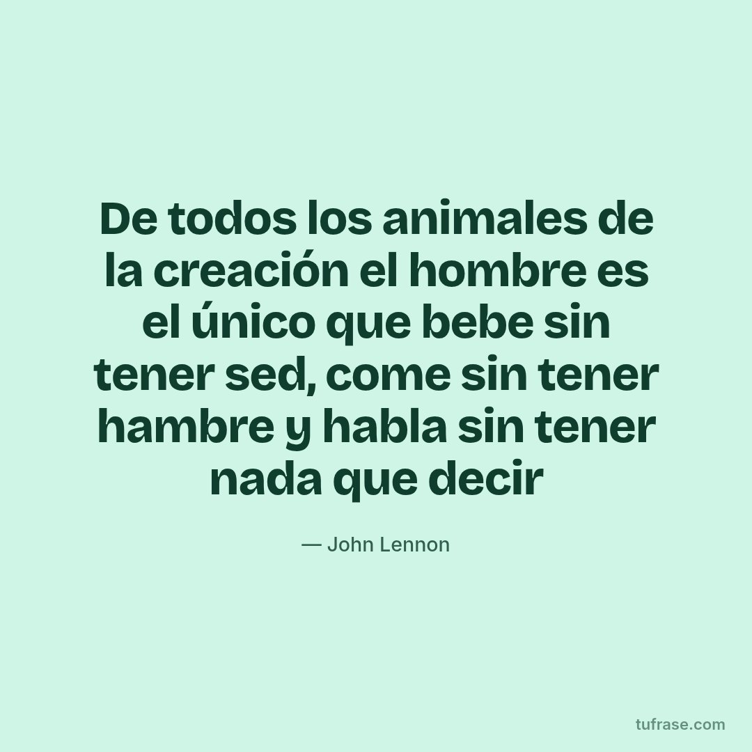 De todos los animales de la creación el hombre es el único que bebe sin tener sed, come sin tener hambre y habla sin tener nada que decir