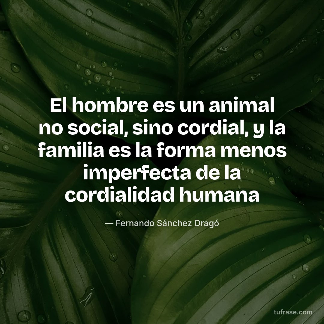 El hombre es un animal no social, sino cordial, y la familia es la forma menos imperfecta de la cordialidad humana