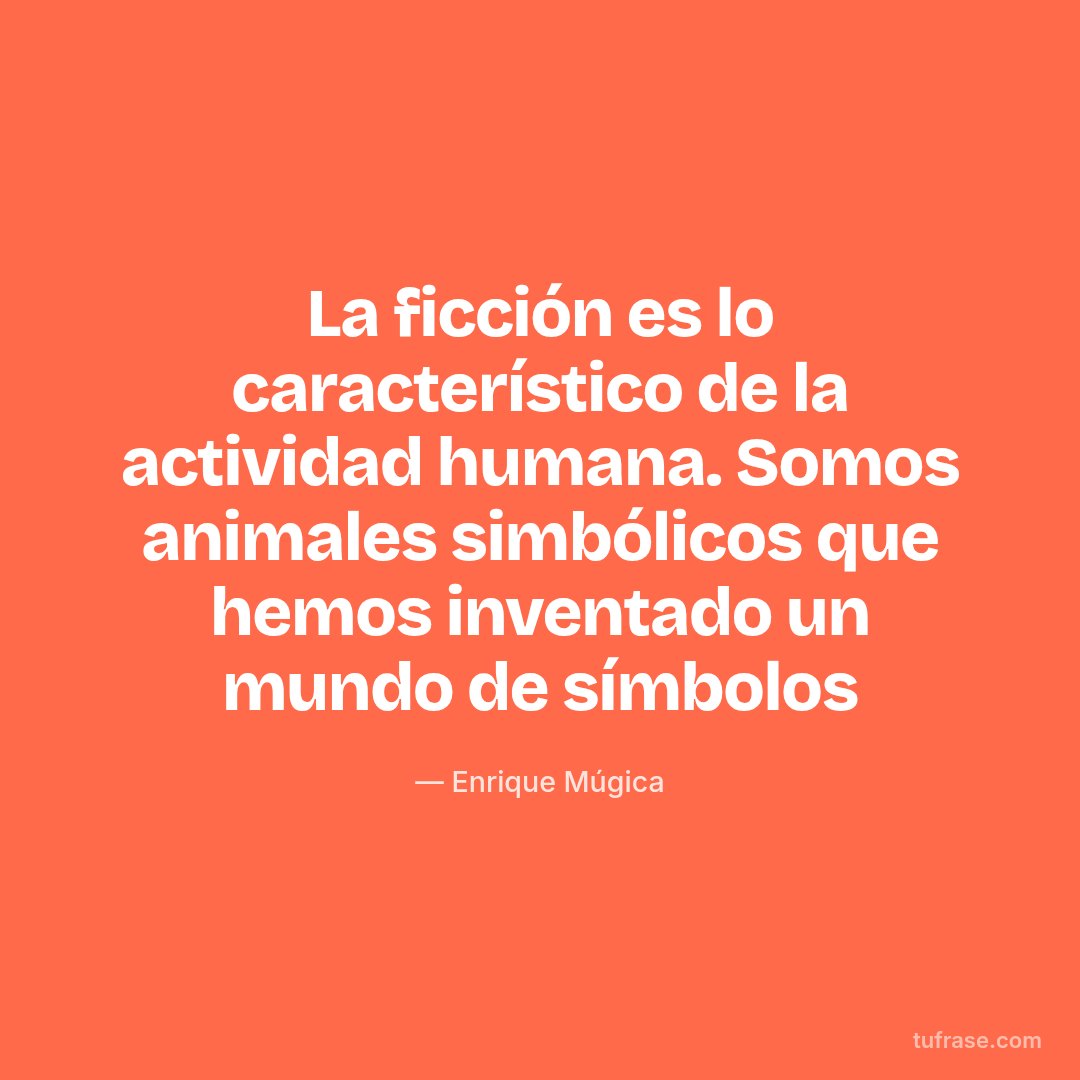 La ficción es lo característico de la actividad humana. Somos animales simbólicos que hemos inventado un mundo de símbolos