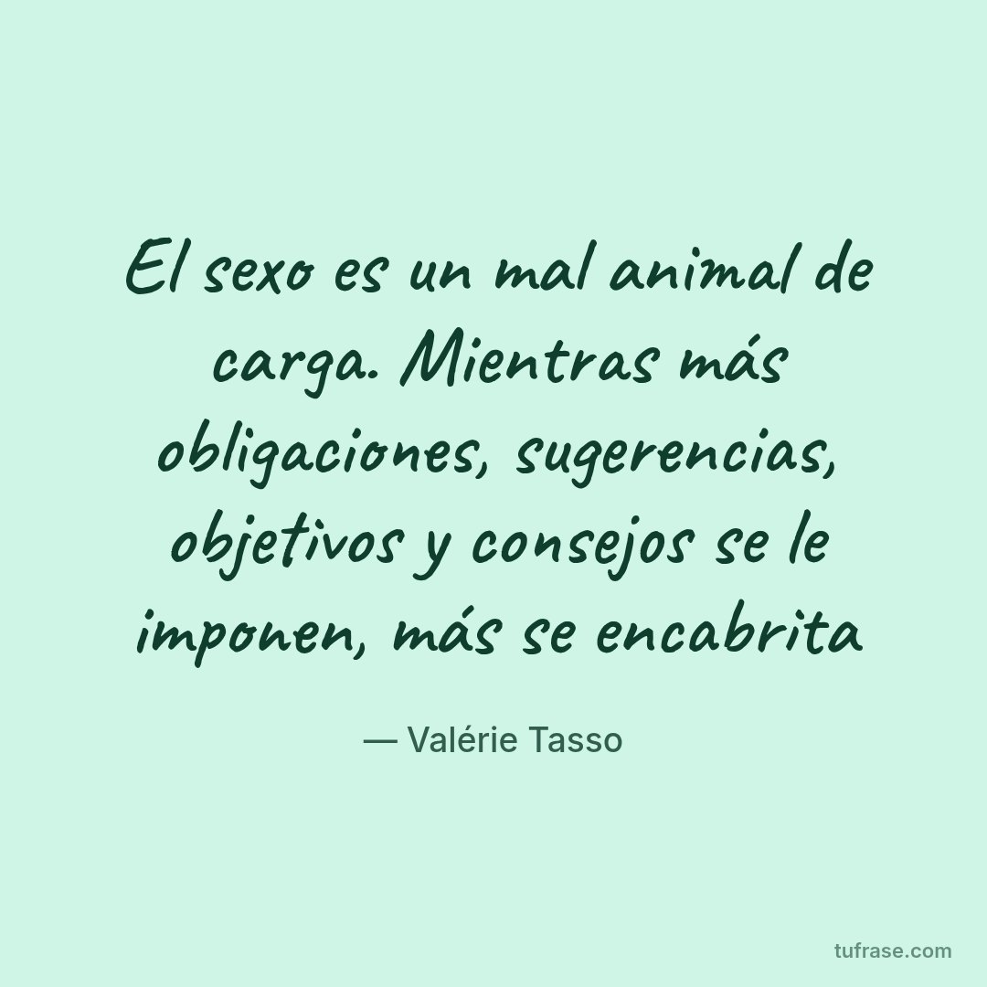 El sexo es un mal animal de carga. Mientras más obligaciones, sugerencias, objetivos y consejos se le imponen, más se encabrita