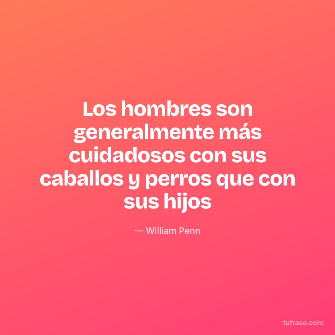 Los hombres son generalmente más cuidadosos con sus caballos y perros que con sus hijos