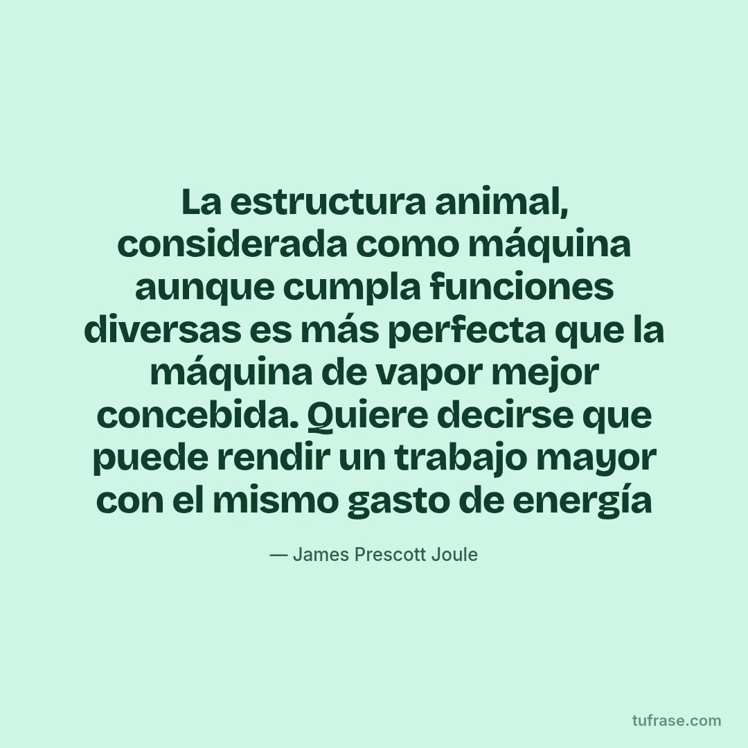 La estructura animal, considerada como máquina aunque cumpla funciones diversas es más perfecta que la máquina de vapor mejor concebida. Quiere decirse que puede rendir un trabajo mayor con el mismo gasto de energía