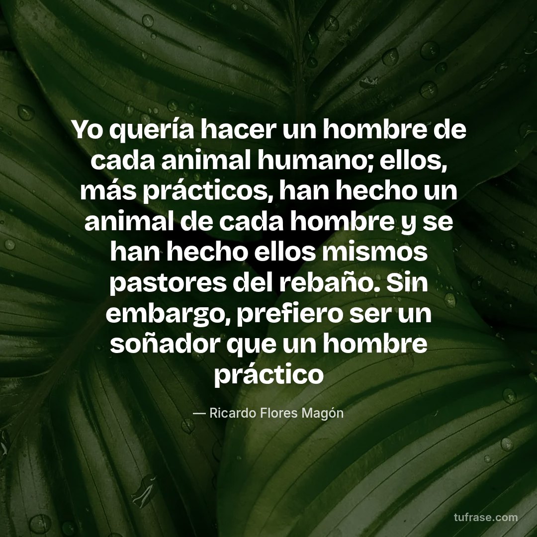 Yo quería hacer un hombre de cada animal humano; ellos, más prácticos, han hecho un animal de cada hombre y se han hecho ellos mismos pastores del rebaño. Sin embargo, prefiero ser un soñador que un hombre práctico