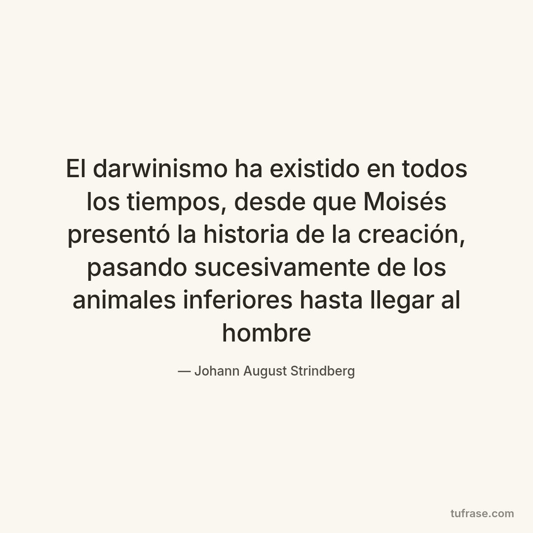 El darwinismo ha existido en todos los tiempos, desde que Moisés presentó la historia de la creación, pasando sucesivamente de los animales inferiores hasta llegar al hombre