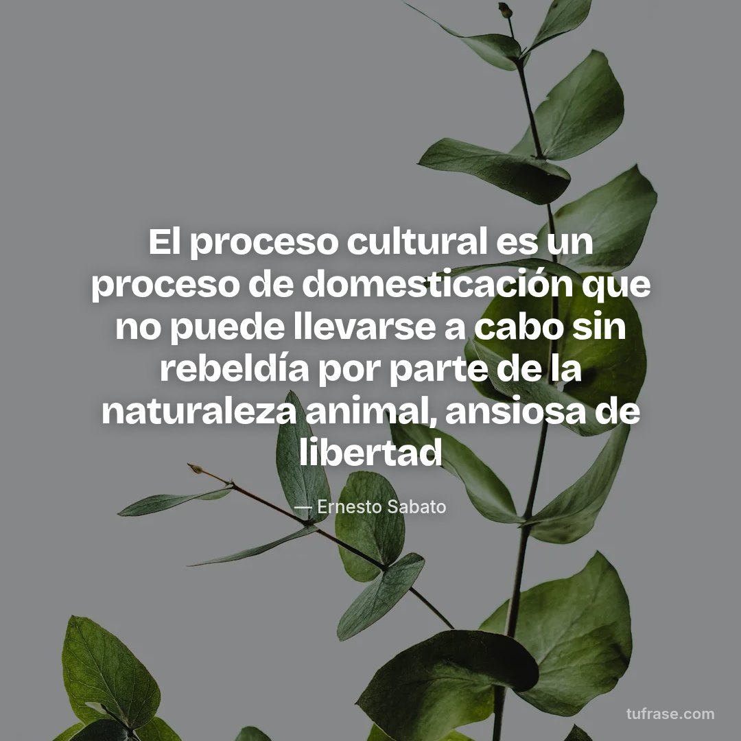 El proceso cultural es un proceso de domesticación que no puede llevarse a cabo sin rebeldía por parte de la naturaleza animal, ansiosa de libertad