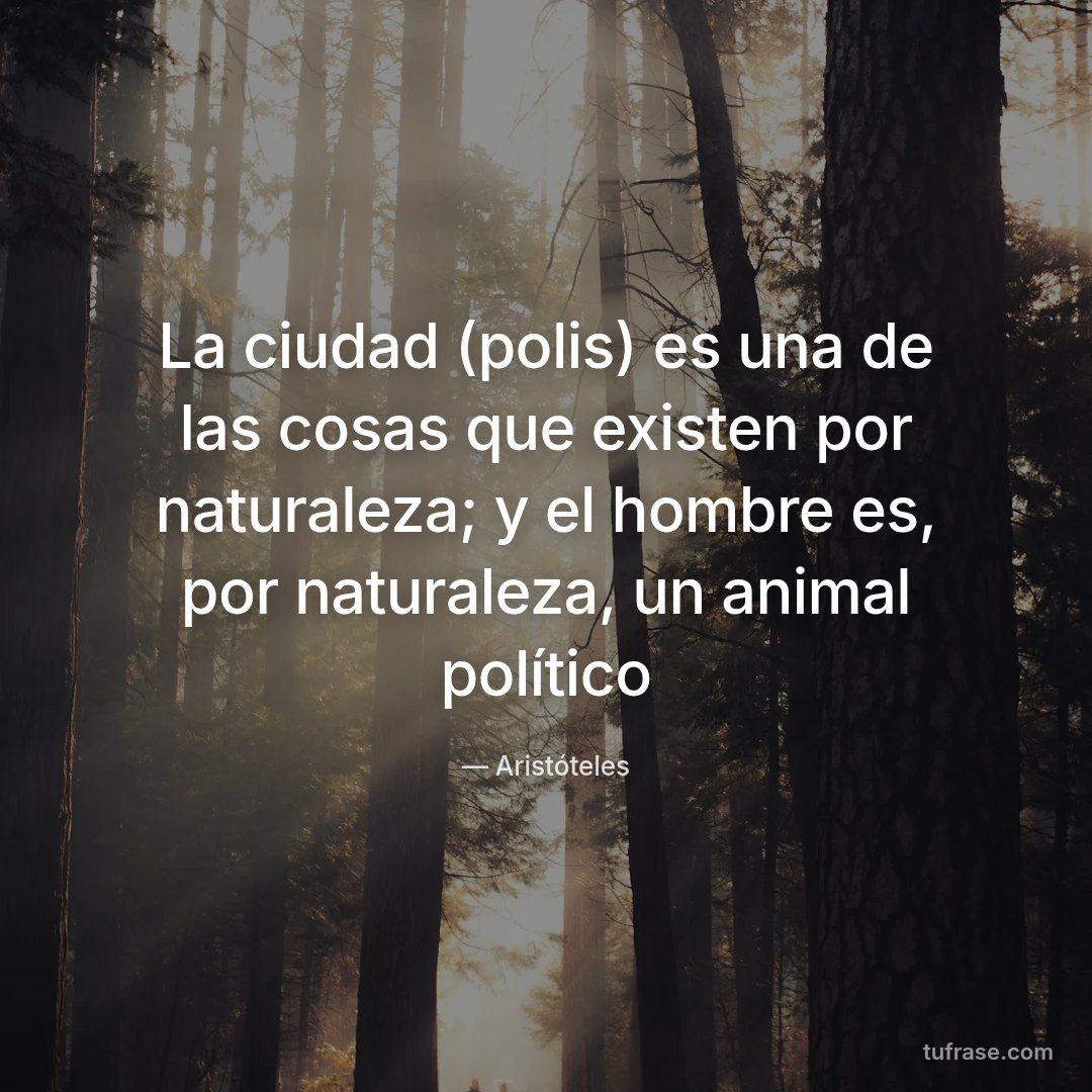 La ciudad (polis) es una de las cosas que existen por naturaleza; y el hombre es, por naturaleza, un animal político
