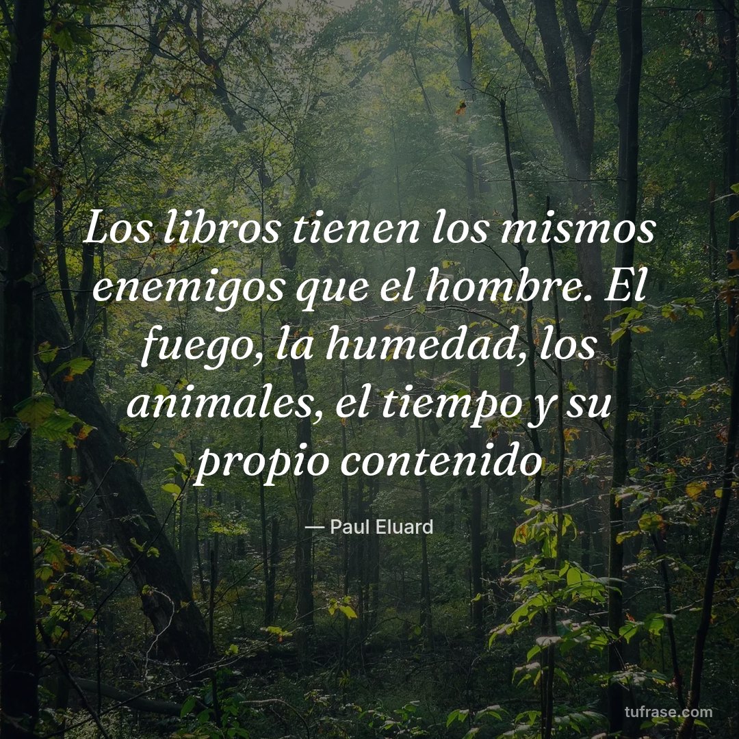 Los libros tienen los mismos enemigos que el hombre. El fuego, la humedad, los animales, el tiempo y su propio contenido